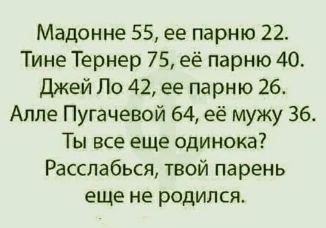 Мадонне 55 ее парню 22 Тине Тернер 75 её парню 40 Джей По 42 ее парню 26 Алле Пугачевой 64 её мужу 36 Ты все еще одинока Расслабься твой парень еще не родился