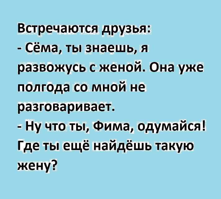 Встречаются друзья Сёма ты знаешь я развожусь с женой Она уже полгода со мной не разговаривает Ну что ты Фима одумайся Где ты ещё найдёшь такую жену