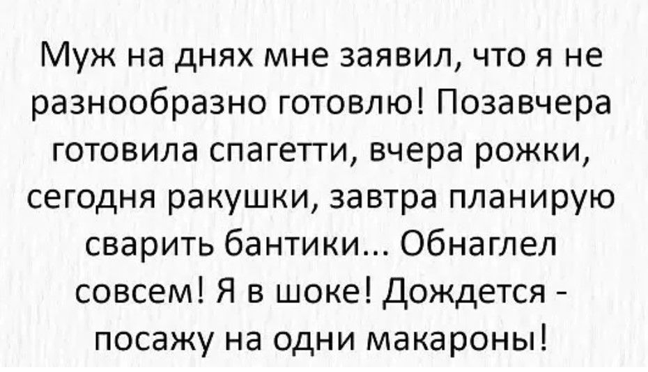 Муж на днях мне заявил что я не разнообразно готовлю Позавчера готовила спагетти вчера рожки сегодня ракушки завтра планирую сварить бантики Обнаглел совсем Я в шоке дождется посажу на одни макароны