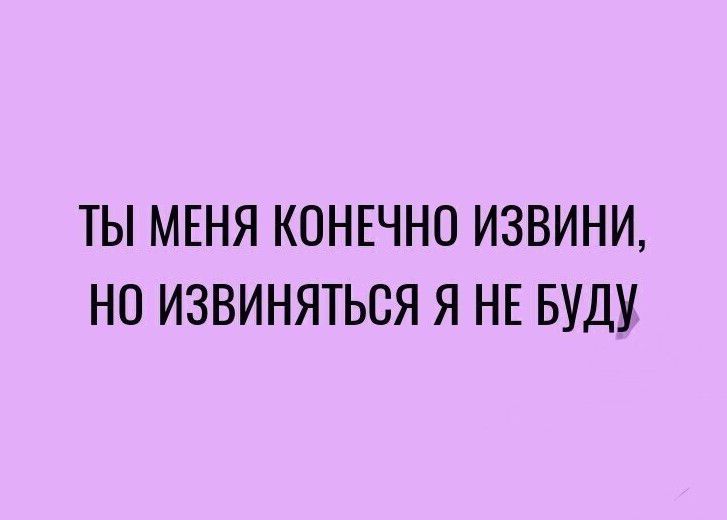 ТЫ МЕНЯ КОНЕЧНО ИЗВИНИ НО ИЗВИНЯТЬСЯ Я НЕ БУДУ