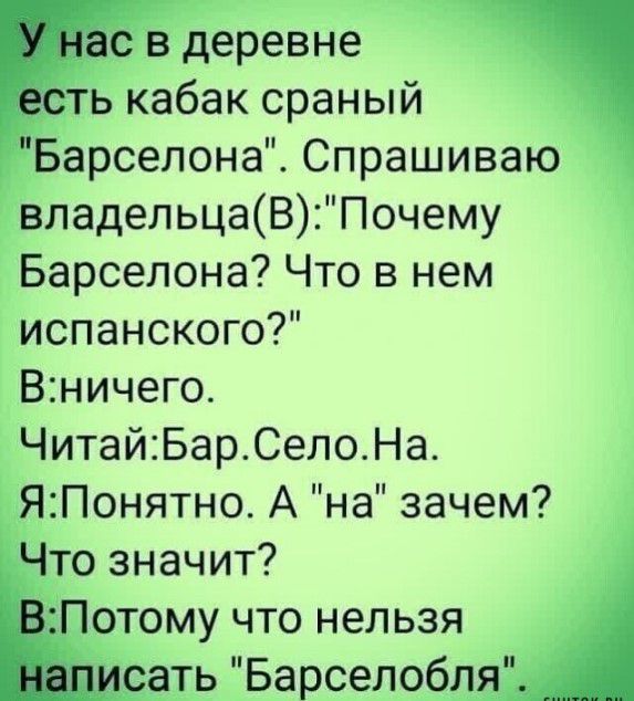 в деревне Ь кабак сраный арселона Спрашиваю _ёізпадельцаВПочему Барселона Что в нем испанского Вничего ЧитайБарСелоНа Я2Понятно А на зачем Что значит отому что нельзя ать Барселобд
