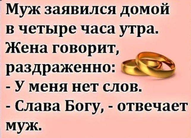 Муж заявился домой в четыре часа утра Жена говорит раздраженно У меня нет слов Слава Богу отвечает муж