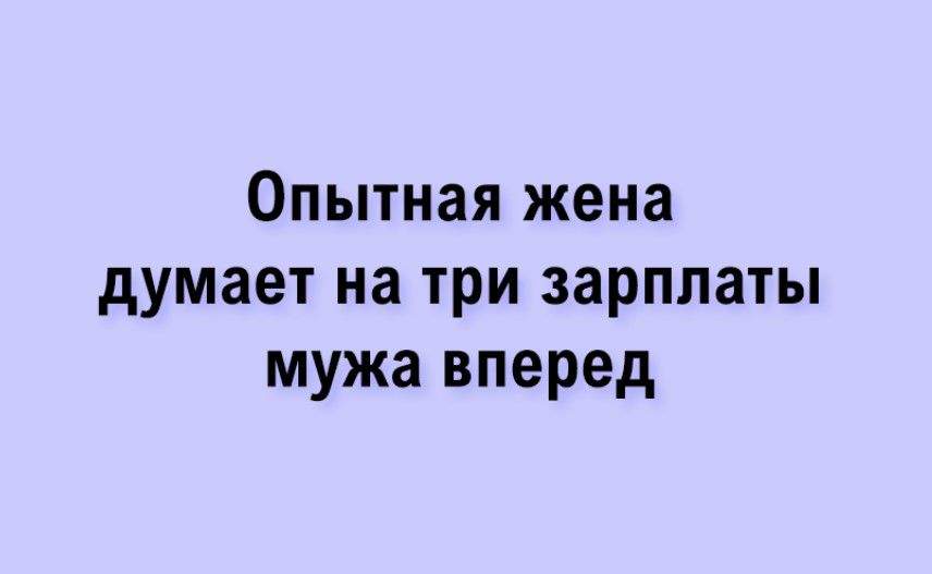 Опытная жена думает на три зарплаты мужа вперед