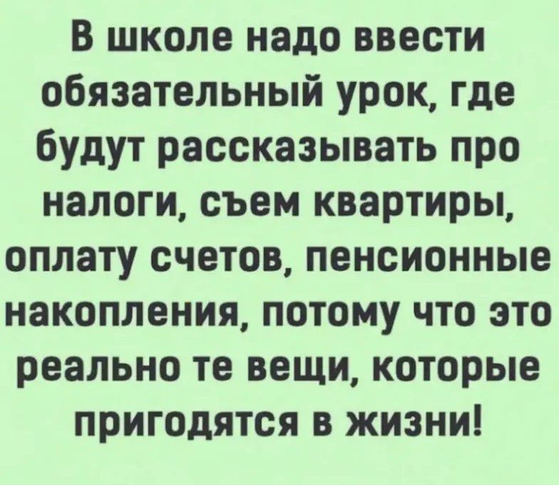 В школе надо ввести обязательный урок где будут рассказывать про налоги съем квартиры оплату счетов пенсионные накопления потому что это реально те вещи которые пригодятся в жизни