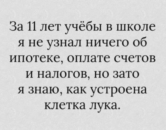 За 11 лет учёбы в школе я не узнал ничего об ипотеке оплате счетов и налогов но зато я знаю как устроена клетка лука