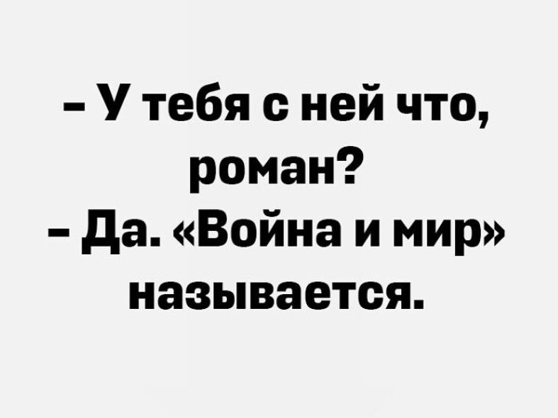 У тебя с ней что роман да Война и мир называется