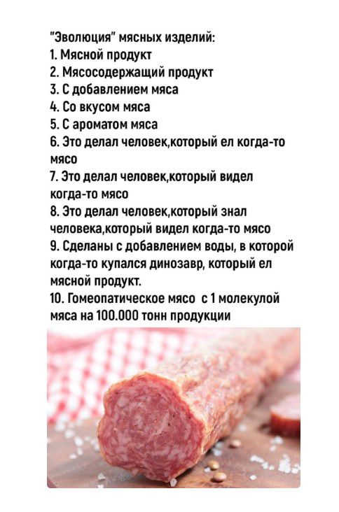 Эволюция иясиых изделий Мясной прошит 2 Мясоспдвожащий продукт 3 С добаолоииеи мяса 10 со вкусом мяса 5 с ароиаюн мяса 6 Это делал человеккоторый ел копи ю ияоо 7 Этпелал челоищкшооый видел когда тп мясо в Эго млал челоморыі анал человекакоторый дел когда го мясо сделаны с добавлением воды торой когда о купался динозавр кторый вл мясной продуп Ш Гомеопатическое мясо с 1 молекулой мяса на 100000 ти