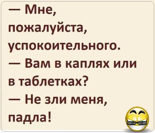 Мне пожалуйста успокоительного Вам в каплях или в таблетках Не зли меня падла