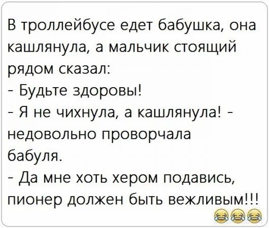 В троллейбусе едет бабушка она кашлянула а мальчик стоящий рядом сказал Будьте здоровы Я не чихнула а кашлянула недовольно проворчала бабуля Да мне хоть хером подавись пионер должен быть вежливым