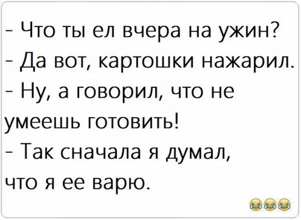 Что ты ел вчера на ужин Да вот картошки нажарил Ну а говорил что не умеешь готовить Так сначала я думал что я ее варю зоо