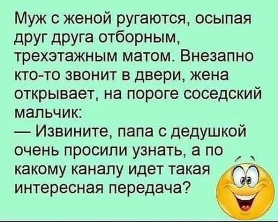 Муж женой ругаются осыпая друг друга отборным трехэтажным матом Внезапно ктото звонит в двери жена открывает на пороге соседский мальчик _ Извините папа с дедушкой очень просили узнать а по какому каналу идет такая интересная передача