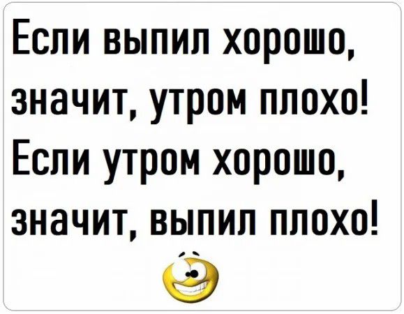 Если выпил хорошо значит утром ппохо Если утром хорошо значит выпил ппохо