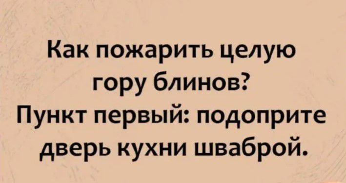 Как пожарить целую гору блинов Пункт первый подоприте дверь кухни шваброй