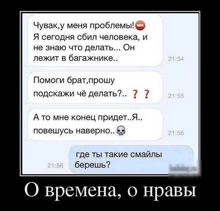 Чуваку меня проблемы _ я сегодня сбил человека и не знаю что делать Он лежит в багажнике Помоги братлрошу подскажи чё делать А то мне конец придетЯ повешусь наверно где ты такие смайлы берешь зііпіпдш О времена 0 нравы