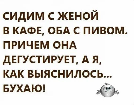 сидим с женой в КАФЕ ОБА с пивом причем онд дегустирувт А я КАК выяснилось БУХАЮ 59