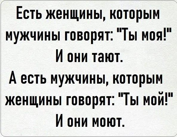 Есть женщины которым мужчины говорят Ты моя И они тают А есть мужчины которым женщины говорят Ты мой И они моют