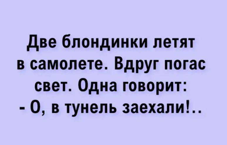 две блондинки летят в самолете Вдруг погас свет Одна говорит 0 в тунель заехали