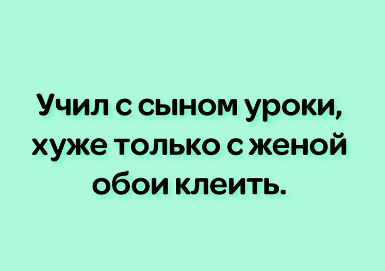 Учил с сыном уроки хуже только с женой обои клеить