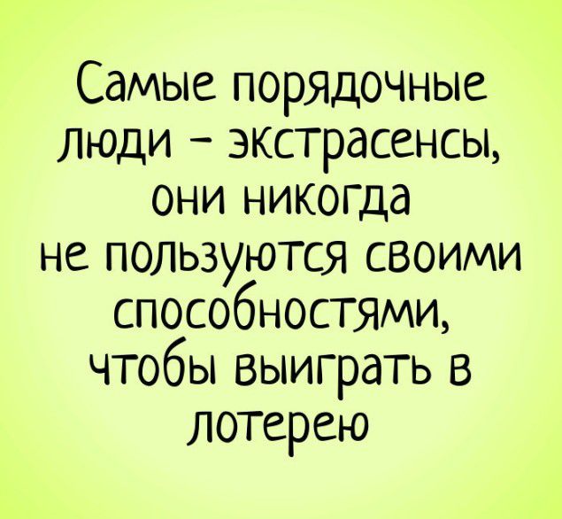 Самые порядочные люди экстрасенсы они никогда НС ПОЛЬЗУЮТСЯ СВОИМИ способностями чтобы выиграть в лотерею