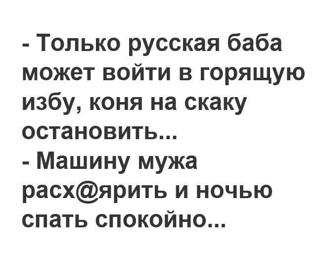 Только русская баба может войти в горящую избу коня на скаку остановить Машину мужа расхярить и ночью спать спокойно