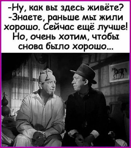 Ну как вы здесь живёте 3наете ньше мы жили хорошо ейчас ещё лучше Но очень хотим чтобы снова было хорошо