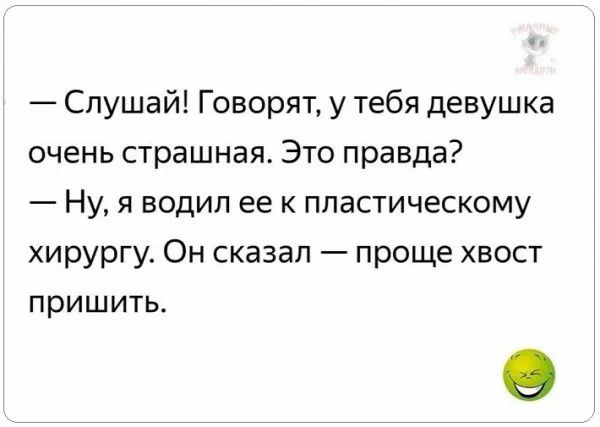 Слушай Говорят у тебя девушка очень страшная Это правда Ну я водил ее к пластическому хирургу Он сказал проще хвост ПРИШИТЬ