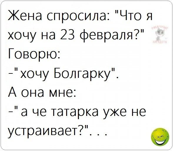 Жена спросила Что я хочу на 23 февраля Говорю хочу Болгарку А она мне а че татарка уже не устраивает о