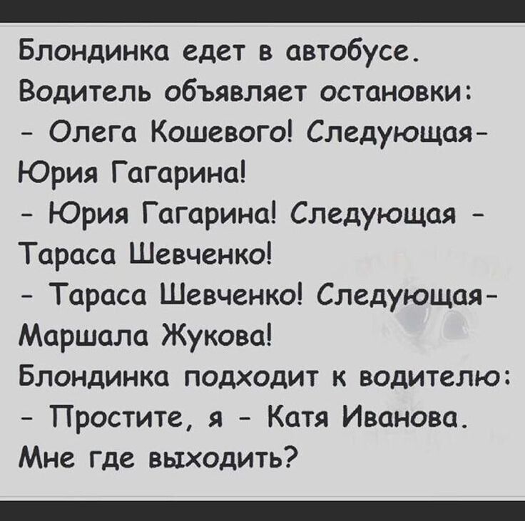 _ Блондинка едет в автобусе Водитель объявляет остановки Олега Кошевого Следующая Юрия Гагарина Юрия Гагарина Следующая Тараса Шевченко Тараса Шевченко Следующая Маршала Жукова Блондинка подходит водителю Простите я Котя Иваново Мне где выходить