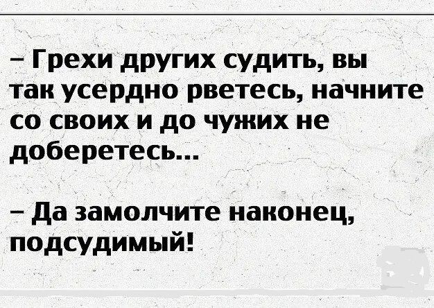 Грехи других судить вы так усердно рветесь начните со своих и до чужих не доберетесь да замолчите наконец подсудимый