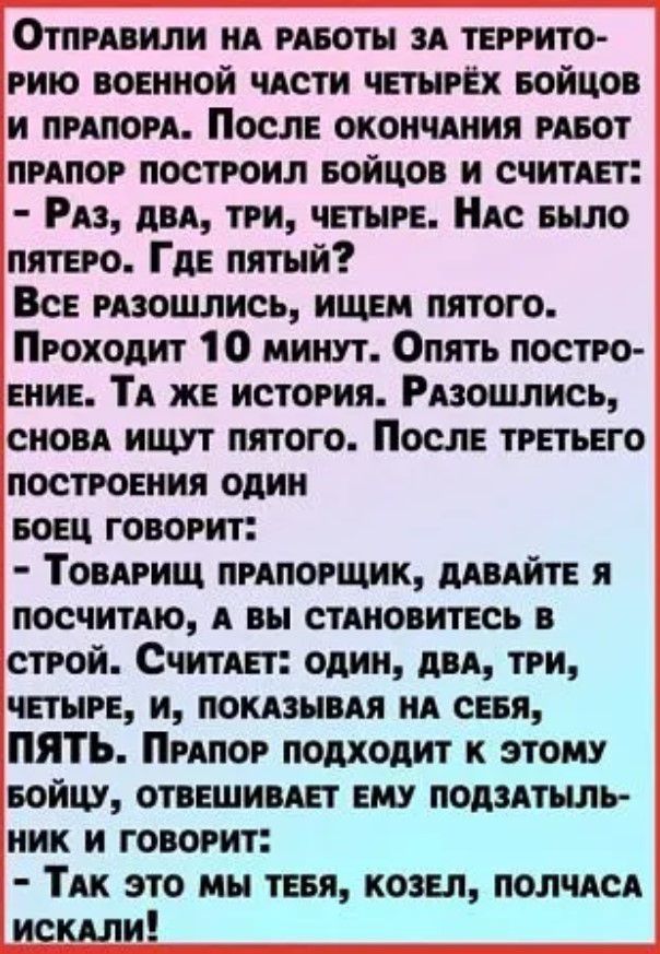 Отпрхвили их рхвоты и террито рию военной чАсти четырех Бойцов и РАПОРА После охоичдния РАБОТ прдпор построил Бойцов и считхет Рп двд три четыре НАс Было пятеро Где пятый Все рпошлись ищем пятого Проходит 1 0 минут Опять постро ение ТА же история РАзоцшись сиовх ищут пятого После третьего построения один БОЕЦ говорит Товдрищ ПРАПОРЩИК шлите я посчитмо вы стдновитесь в строй Считхет один дп три чет