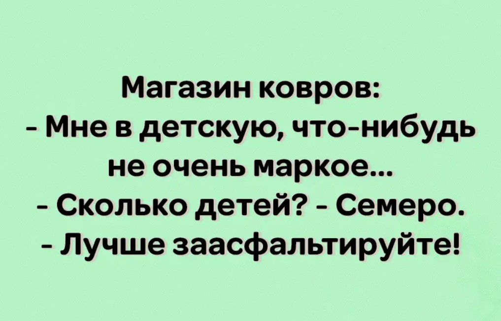 Магазин ковров Мне в детскую что нибудь не очень маркое Сколько детей Семеро Лучше заасфальтируйте