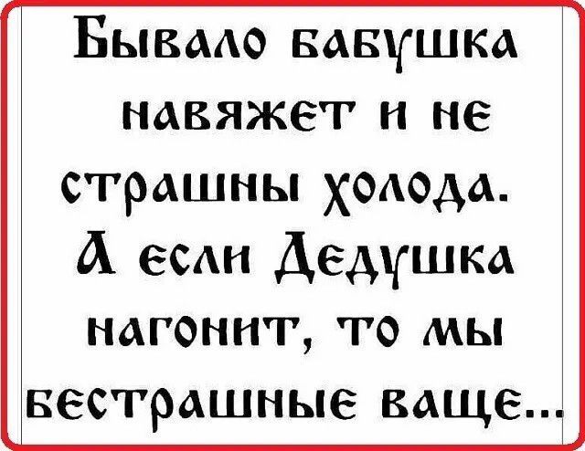 Бывмо вдвушка навяжег и не страшны хоаодд А есди Дедушка нагоннт то мы вестрашные ваще