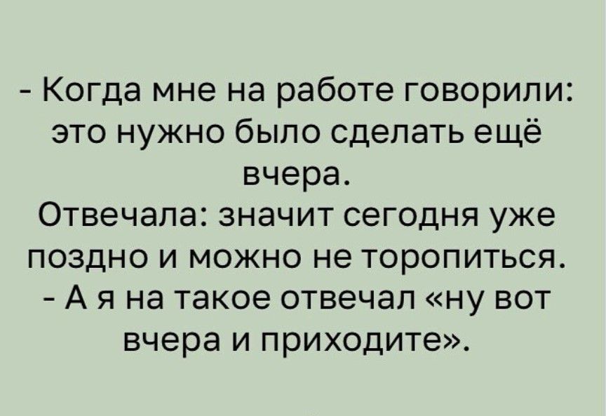 Когда мне на работе говорили это нужно было сделать ещё вчера Отвечапа значит сегодня уже поздно и можно не торопиться А я на такое отвечал ну вот вчера и приходите