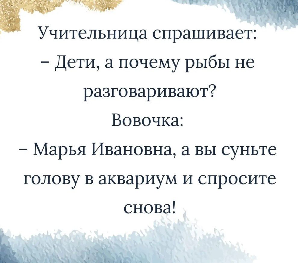 г и ительница спрашивает Дети 3 почему рыбы не разговаривают Вовочка Марья Ивановна а вы суньте голову в аквариум и спросите снова