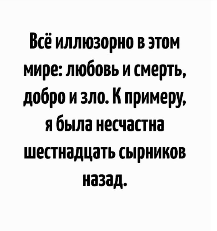 Всё иллюзорно в этом мире любовь и смерть добро и зло К примеру я была несчастна шестнадцать сырников назад