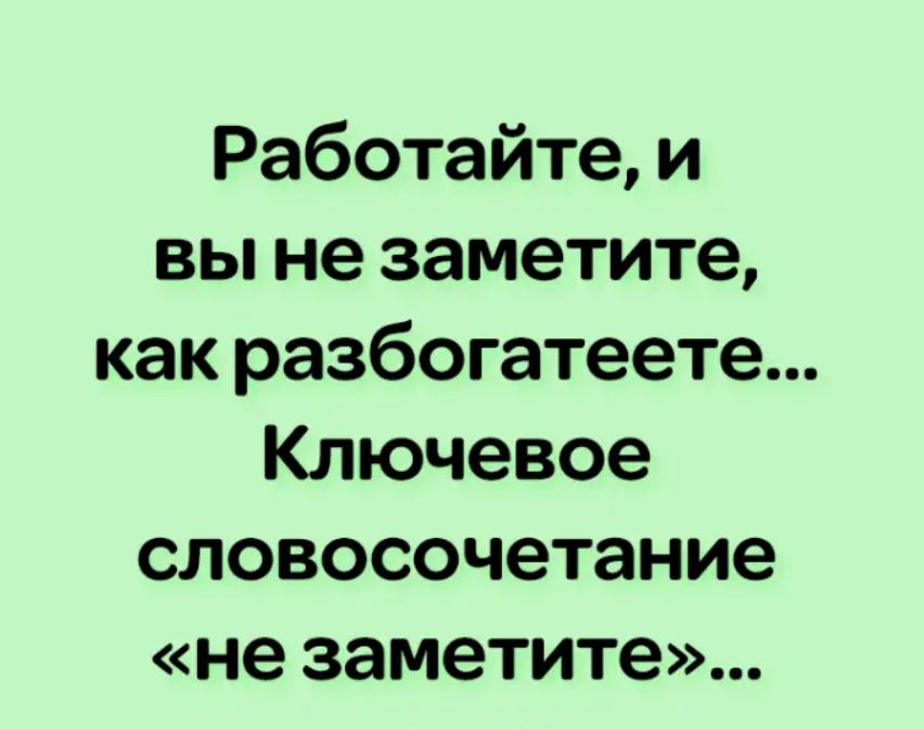 Работайте и вы не заметите как разбогатеете Ключевое словосочетание не заметите