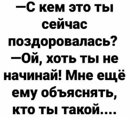 С кем это ты сейчас поздоровалась 0й хоть ты не начинай Мне ещё ему объяснять кто ты такой