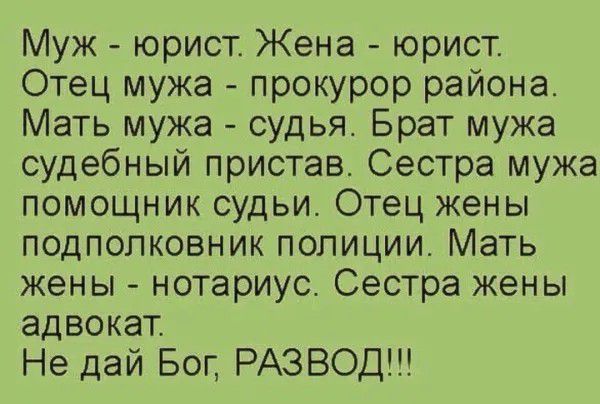 Муж юрист Жена юрист Отец мужа прокурор района Мать мужа судья Брат мужа судебный пристав Сестра мужа помощник судьи Отец жены подполковник полиции Мать жены нотариус Сестра жены адвокат Не дай Бог РАЗВОД