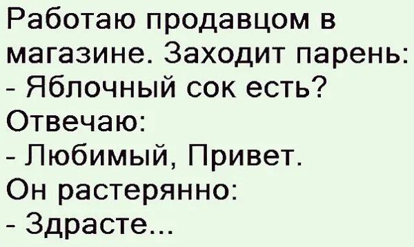 Работаю продавцом в магазине Заходит парень Яблочный сок есть Отвечаю Любимый Привет Он растерянно Здрасте
