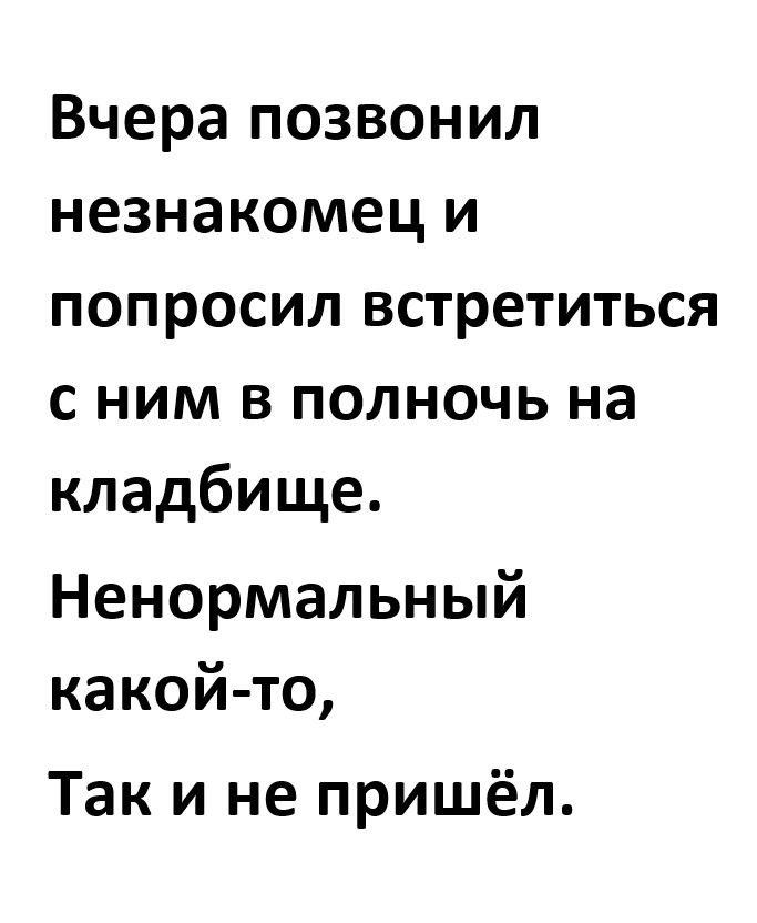 Вчера позвонил незнакомец и попросил встретиться с ним в полночь на кладбище Ненормальный какой то Так и не пришёл