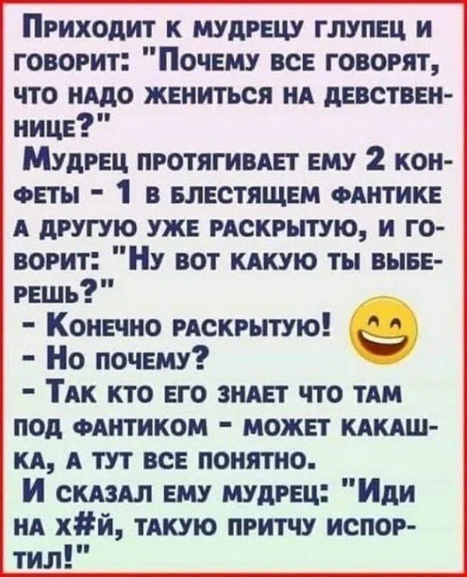 Приходит к мудрецу глупвц и говорит Почему вс говорят что надо жениться ид дввствви иицв Мудрец протягивш ему 2 коп ФЕТН 1 в влестящем ФАНТИКЕ А другую уж скрытую и го ворит Ну вот кдкую ты выве рншь КоиЕчно скрытую Но почЕму ТАК кто ЕГО эми что тдм под винтиком можнт клиш кд А тут не понятно И сшш ЕМУ мудрец Иди нд хй тдкую притчу испор тил