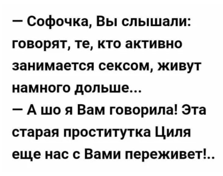 Софочка Вы слышали говорят те кто активно занимается сексом живут намного дольше А що я Вам говорила Эта старая проститутка Циля еще нас с Вами переживет