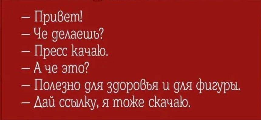 Прибеш Че делаешь Пресс Качаю А че это Подезно для звороВья и 961 фигуры Дай соижу я тоЖе сКачгЦо