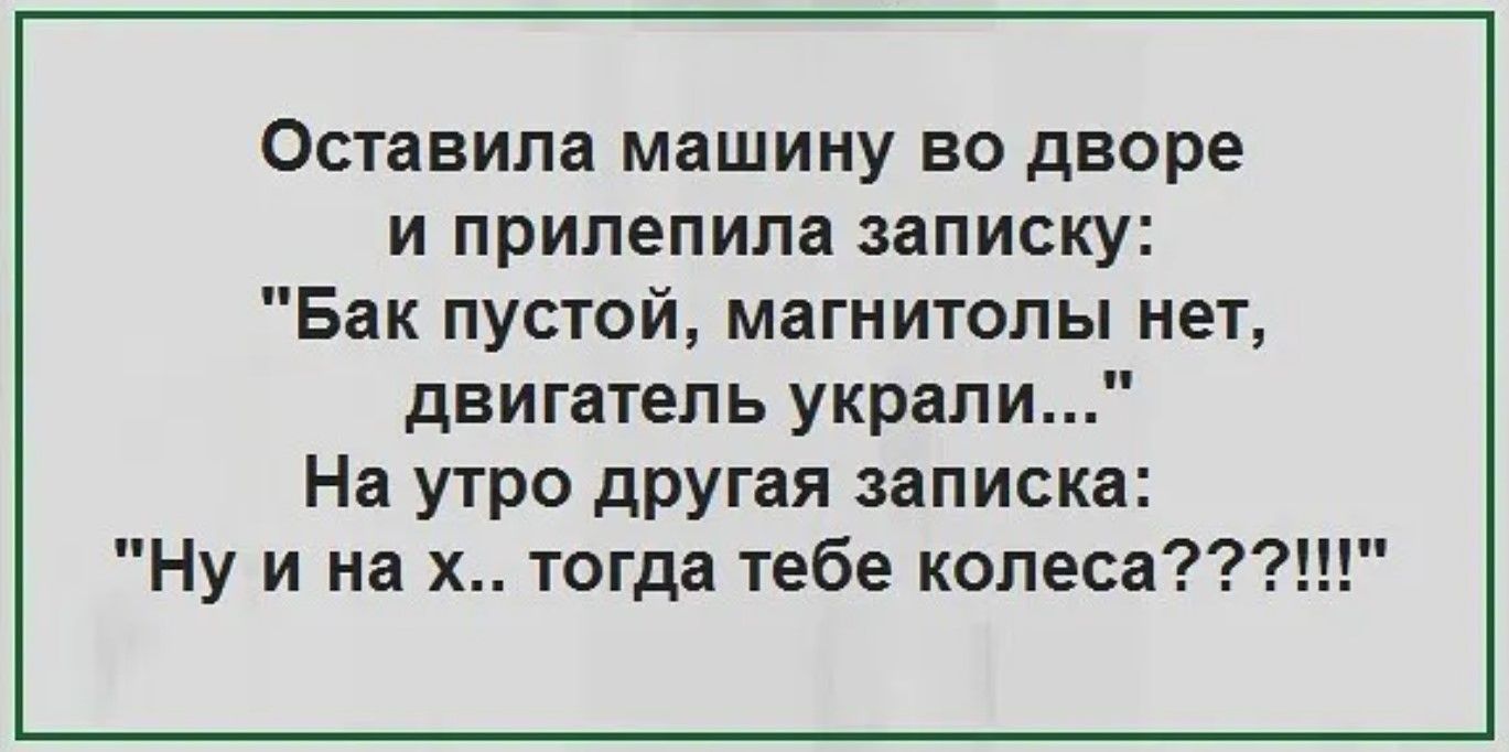 Оставила машину во дворе и прилепила записку Бак пустой магнитолы нет двигатель украли На утро другая записка Ну и на х тогда тебе копееа