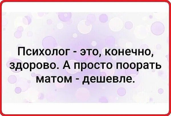 Психолог это конечно здорово А просто поорать матом дешевле