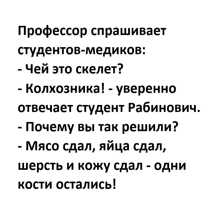 Профессор спрашивает студентов медиков Чей это скелет Колхозника уверенно отвечает студент Рабинович Почему вы так решили Мясо сдал яйца сдал шерсть и кожу сдал одни кости остались