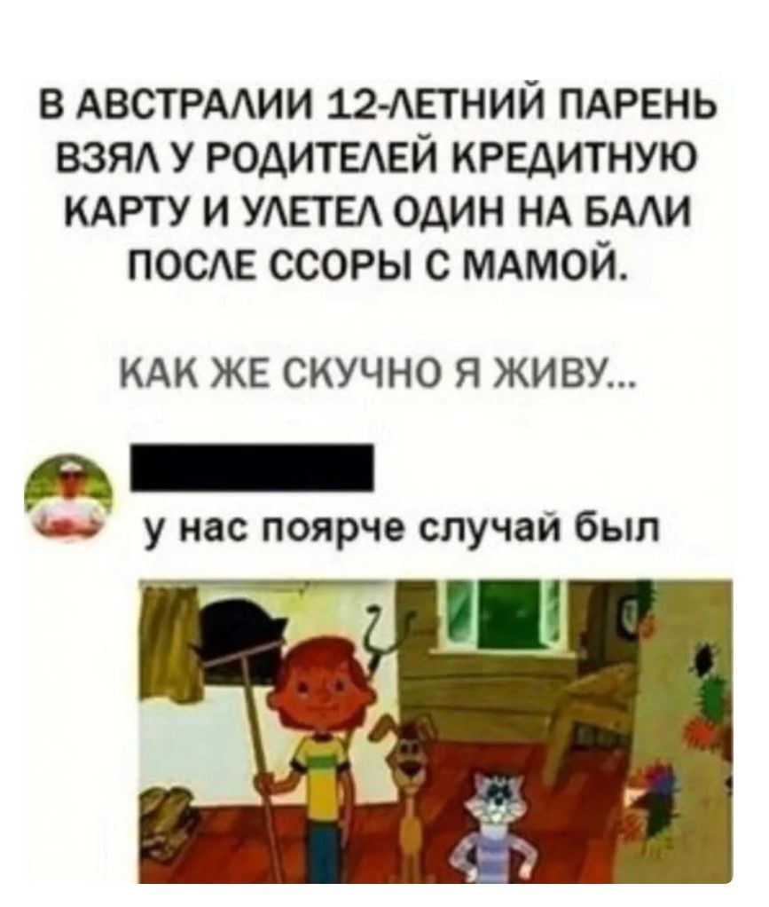 в АВСТРААИИ плетний ПАРЕНЬ взяд у родитвдвй кредитную КАРТУ и УАЕТЕА один нд БААИ ПОСЕ ссоры с мдмой КАК ЖЕ СКУЧНО Я ЖИВУ ш у нас поярче случай был