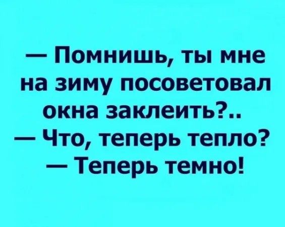 Помнишь ты мне на зиму посоветовал окна заклеить Что теперь тепло Теперь темно