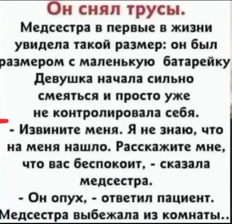 Он снял трусы Медсестра первые в жизни увидела такой размер он был размером с маленькую батарейку девушка начала сильно смеяться и просто уже _ не контролировала себя Извините меня Я не знаю что на меня нашло Расскажите мне что вас беспокоит сказала медсестра Он опух ответил пациент Медсестра выбежала из комнаты