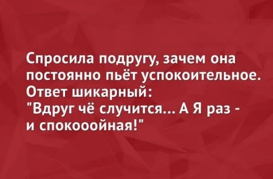 Спросила подругу зачем она постоянно пьёт успокоительное Ответ шикарный Вдруг чё случится А Я раз и спокооойиая